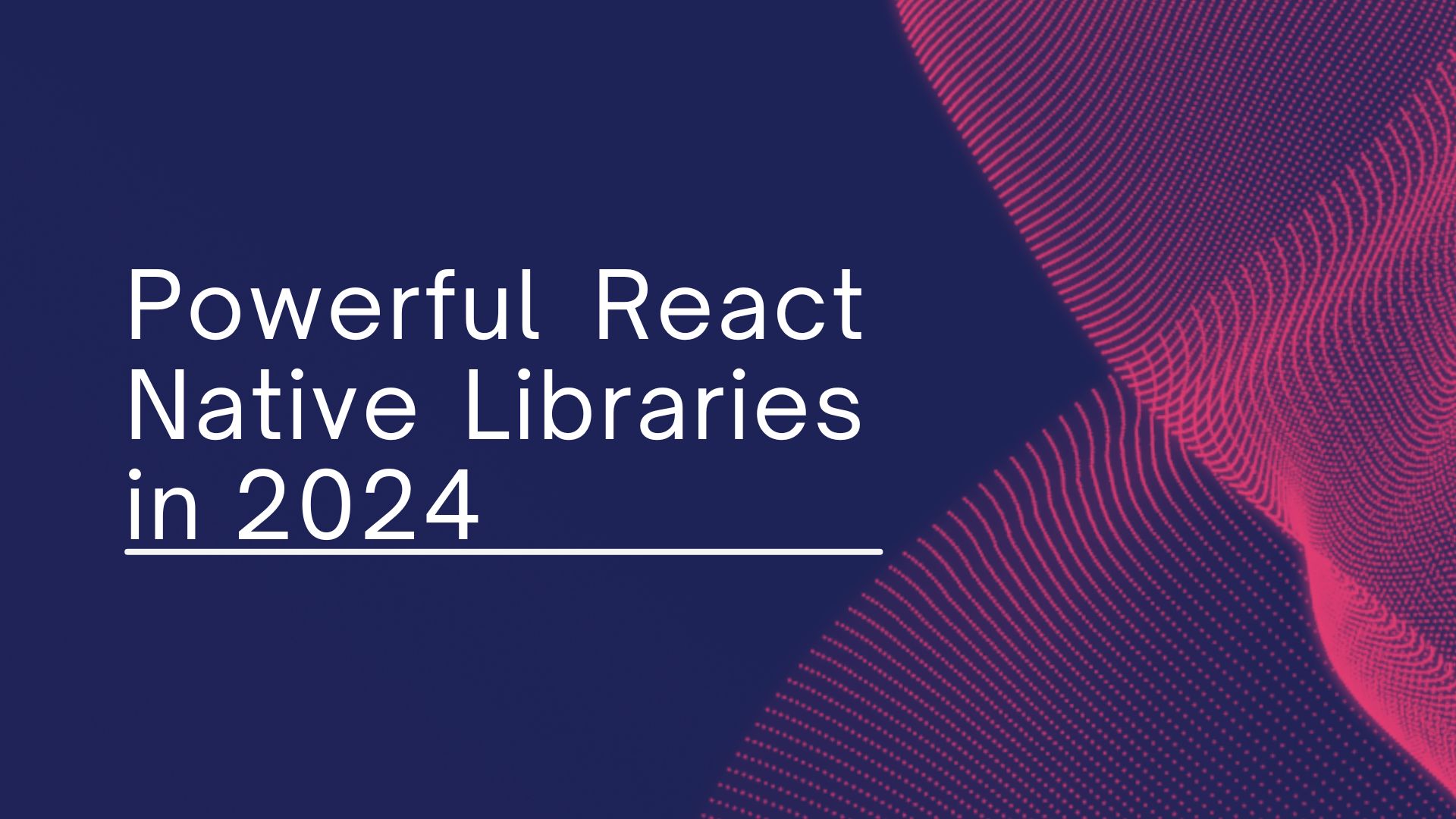 Essential Libraries for Building Powerful React Native Apps in 2024